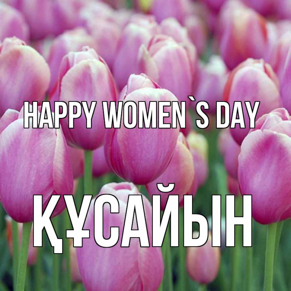 Greetings card с именем, ҚҰСАЙЫН happy women`s day на международный женский день 3 Greetings with text for free download 